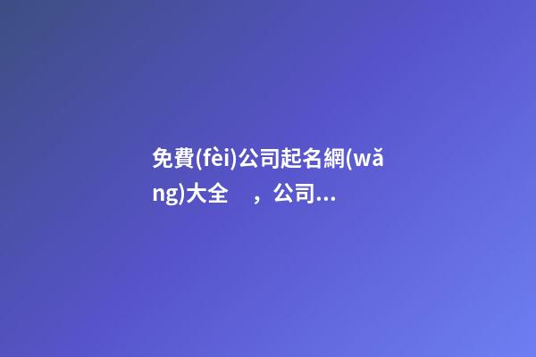 免費(fèi)公司起名網(wǎng)大全，公司起名測(cè)試打分